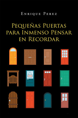 Enrique Perez's New Book Pequeñas Puertas Para Inmenso Pensar En Recordar, Is A Heartwarming Collection Of Poems About Life's Poignant And Unexpected Moments