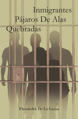 Florabelth De La Garza's New Book Inmigrantes Pájaros De Alas Quebradas, A Thought-Provoking Opus That Shares The Pains Of Life That Inspire The Heart And Mind