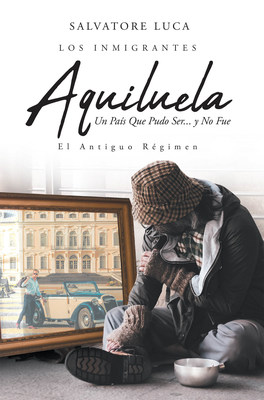 Salvatore Luca's New Book "AQUILUELA: Un Pais Que Pudo Ser... Y No Fue" Is A Fascinating Saga That Ventures Upon The Fall Of Utopias, Visions, And Dreams.