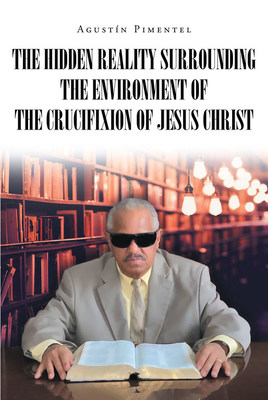 Agustín Pimentel's new book "The Hidden Reality Surrounding the Environment of the Crucifixion of Jesus Christ" is an eye-opening read that deeply unravels God's teachings