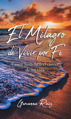 Geovanna Ruiz's new book "El Milagro de Vivir Por Fe" offers an awe-inspiring story of a life about how Jesus took cancer out and saved a faithful woman