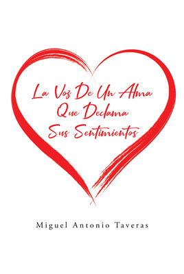 Miguel Antonio Taveras' new book "La Voz De Un Alma Que Declama Sus Sentimentos" is an engrossing volume of emotional poems written with all heart and soul.