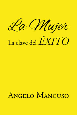 Angelo Mancuso's new book "La Mujer: La clave del ÉXITO" opens a thought-provoking discourse on the truth of what success is.