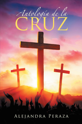 La más reciente obra publicada de la autora Alejandra Peraza, Antología de la Cruz, un compendio de expresiones literarias que te llevan a través de la crucifixión de Jesús desde la perspectiva de los que estuvieron con él