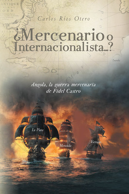 Carlos Ríos Otero's new book ¿Mercenario o Internacionalista…?, a gripping tale of political, economic, and government conflict and upheaval in the Cuban motherland