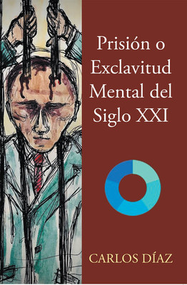 Carlos Díaz's New Book Prisión O Exclavitud Mental Del Siglo XXI, An Enlightening Account That Tackles The Power Of The Human Mind That Profoundly Affects Reality