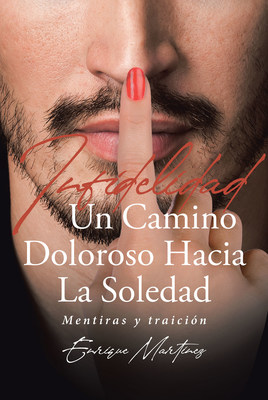 Enrique Martinez's New Book Infidelidad Un Camino Doloroso Hacia La Soledad: Mentiras y Traición, A Heartrending Novel Of Painful Moments Caused By Infidelity And Distrust