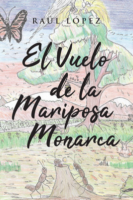 Raúl López's New Book El Vuelo De La Mariposa Monarca, An Educational Narrative About The Amazing Life And Behavioral Patterns Of Monarch Butterflies
