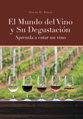Oscar H. Rojas's New Book El Mundo Del Vino Y Su Degustación, A Well-Conceived Book About The Luxury And Benefits Of Wine For Ordinary Citizens